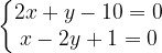\dpi{120} \left\{\begin{matrix} 2x +y - 10 = 0\\ x - 2y + 1 = 0 \end{matrix}\right.